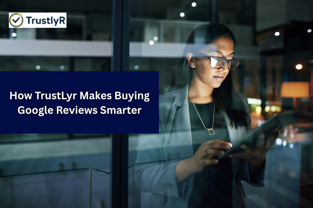 How TrustLyr Makes Buying Google Reviews Smarter